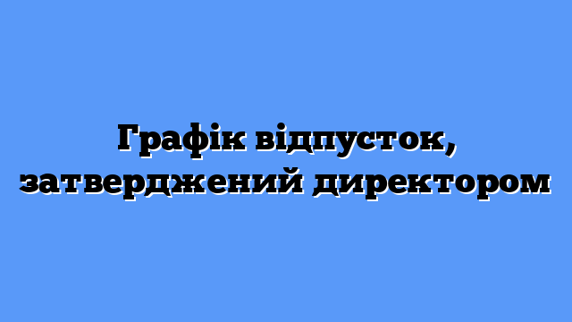 Графік відпусток, затверджений директором