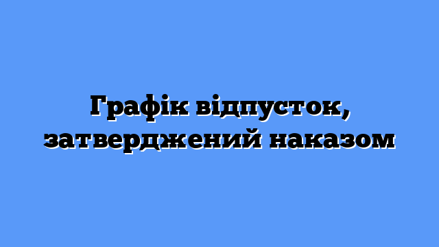 Графік відпусток, затверджений наказом