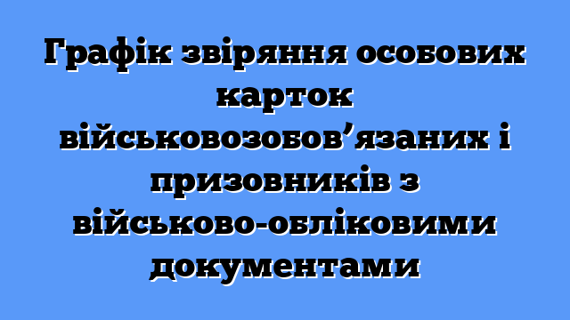 Графік звіряння особових карток військовозобов’язаних і призовників з військово-обліковими документами