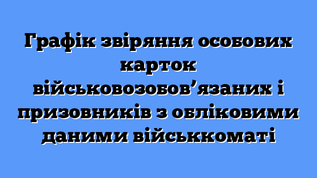 Графік звіряння особових карток військовозобов’язаних і призовників з обліковими даними військкоматі