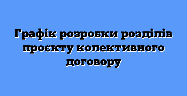 Графік розробки розділів проєкту колективного договору