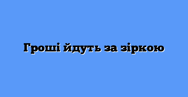 Гроші йдуть за зіркою
