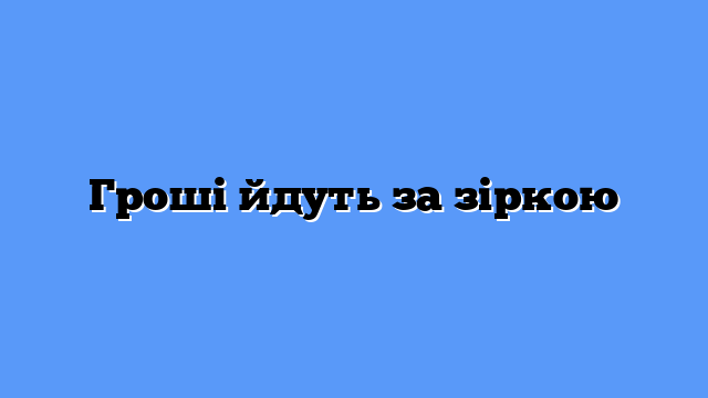 Гроші йдуть за зіркою