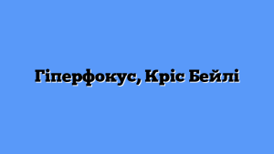 Гіперфокус, Кріс Бейлі