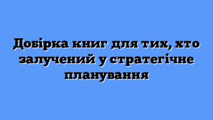 Добірка книг для тих, хто залучений у стратегічне планування
