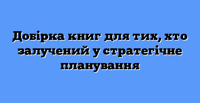Добірка книг для тих, хто залучений у стратегічне планування