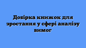 Добірка книжок для зростання у сфері аналізу вимог