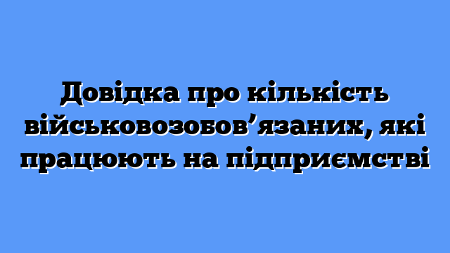 Довідка про кількість військовозобов’язаних, які працюють на підприємстві