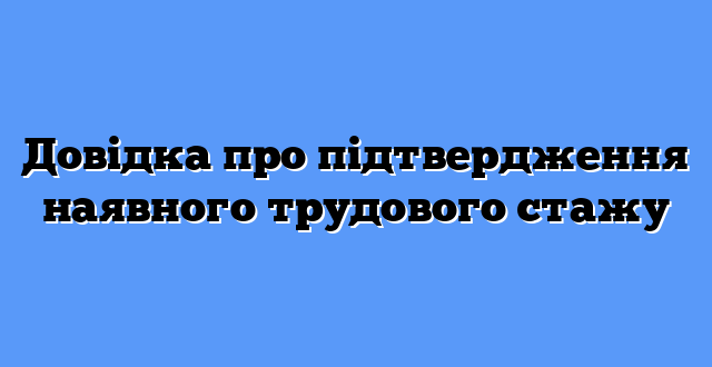Довідка про підтвердження наявного трудового стажу