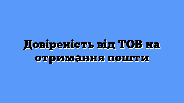 Довіреність від ТОВ на отримання пошти