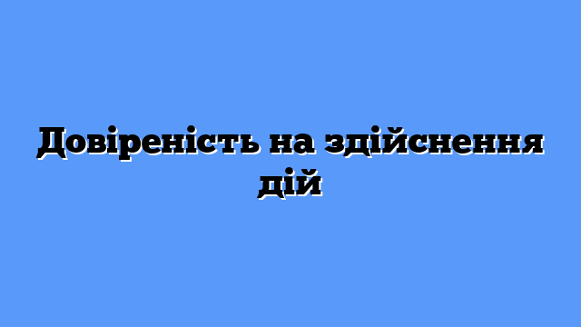 Довіреність на здійснення дій