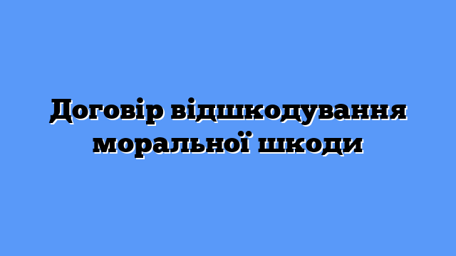 Договір відшкодування моральної шкоди