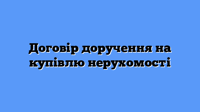 Договір доручення на купівлю нерухомості