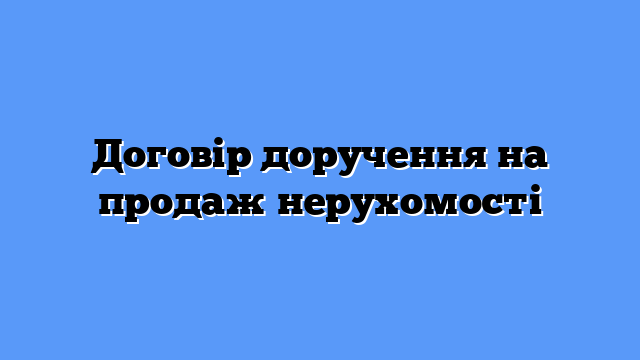 Договір доручення на продаж нерухомості