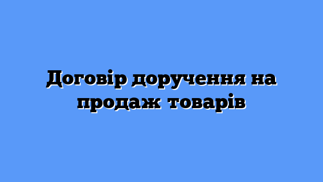 Договір доручення на продаж товарів
