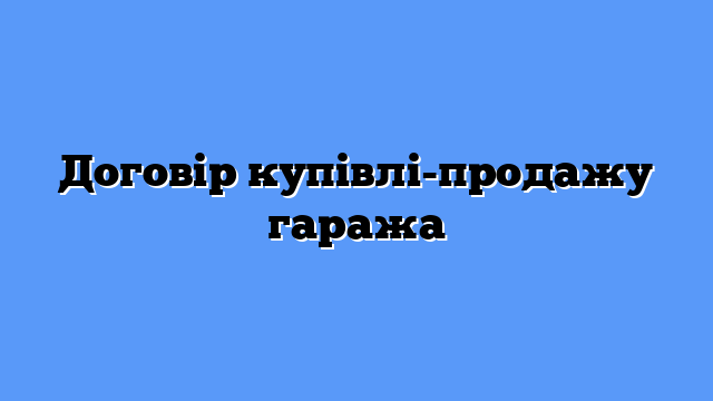 Договір купівлі-продажу гаража