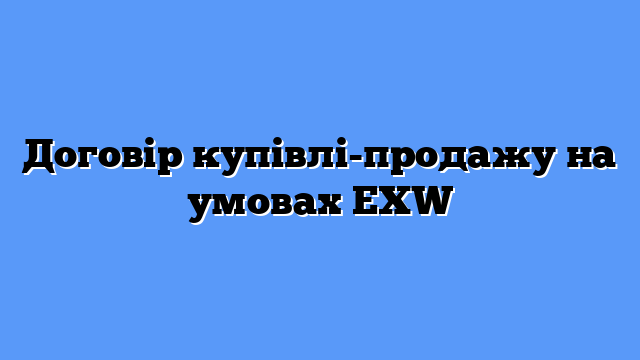 Договір купівлі-продажу на умовах EXW