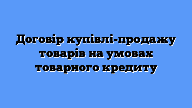 Договір купівлі-продажу товарів на умовах товарного кредиту