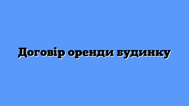 Договір оренди будинку