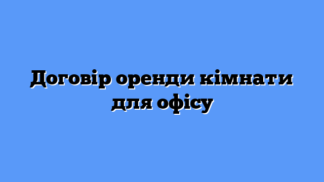Договір оренди кімнати для офісу
