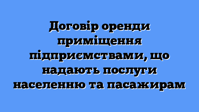 Договір оренди приміщення підприємствами, що надають послуги населенню та пасажирам