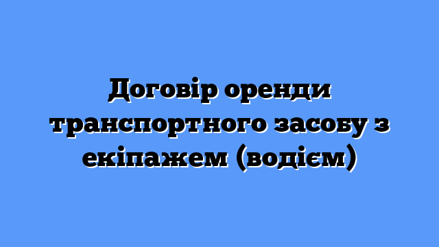 Договір оренди транспортного засобу з екіпажем (водієм)