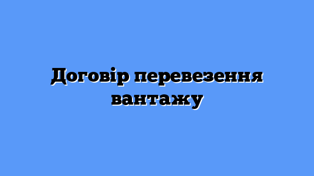 Договір перевезення вантажу