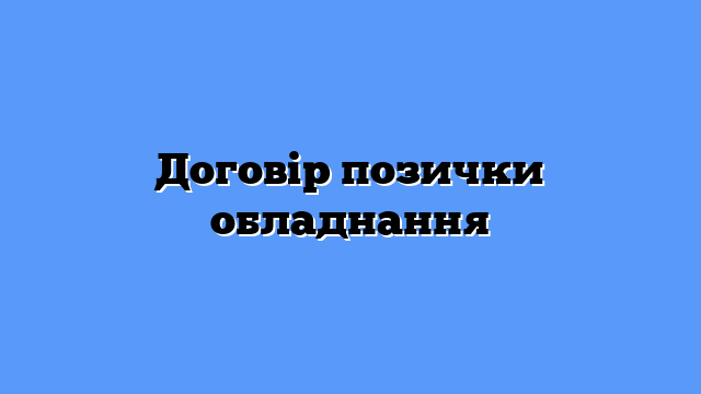 Договір позички обладнання