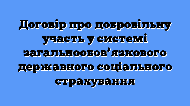 Договір про добровільну участь у системі загальнообов’язкового державного соціального страхування