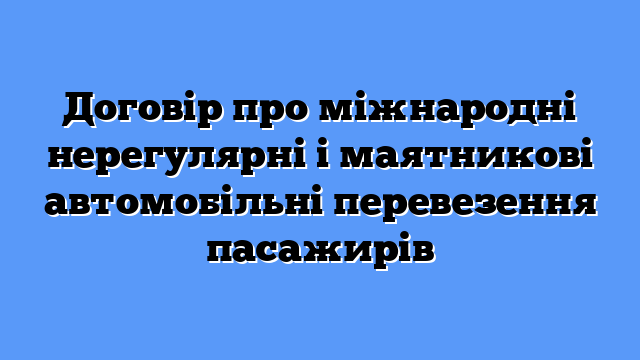 Договір про міжнародні нерегулярні і маятникові автомобільні перевезення пасажирів