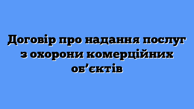 Договір про надання послуг з охорони комерційних об’єктів