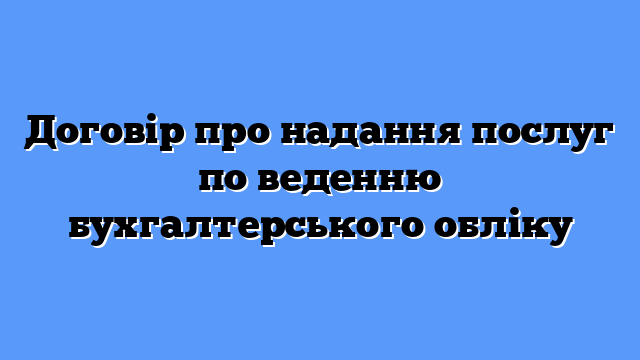 Договір про надання послуг по веденню бухгалтерського обліку