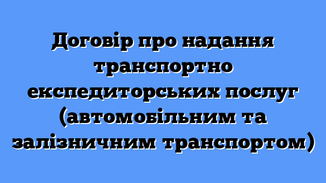 Договір про надання транспортно експедиторських послуг (автомобільним та залізничним транспортом)