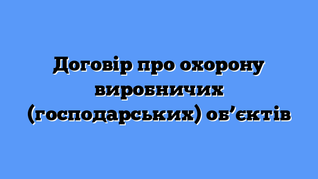 Договір про охорону виробничих (господарських) об’єктів