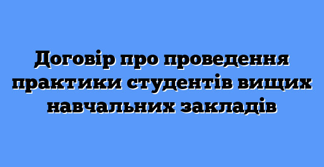 Договір про проведення практики студентів вищих навчальних закладів