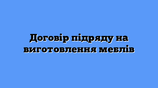 Договір підряду на виготовлення меблів