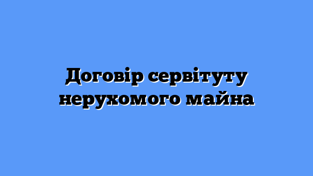Договір сервітуту нерухомого майна