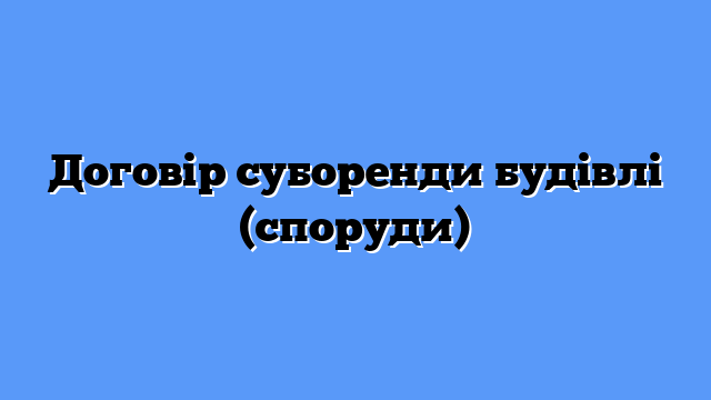 Договір суборенди будівлі (споруди)