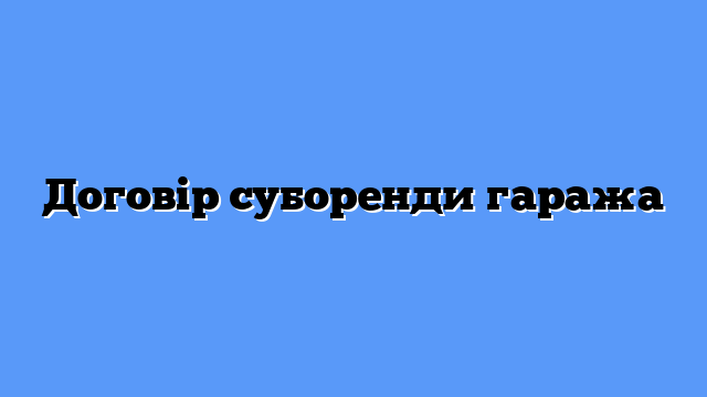 Договір суборенди гаража