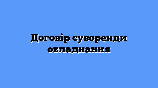 Договір суборенди обладнання