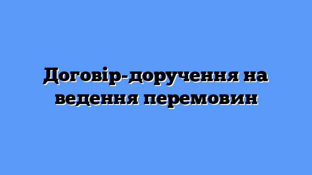 Договір-доручення на ведення перемовин