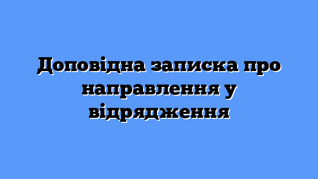 Доповідна записка про направлення у відрядження