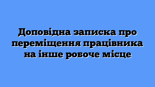 Доповідна записка про переміщення працівника на інше робоче місце