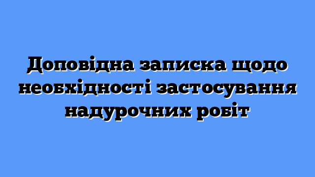 Доповідна записка щодо необхідності застосування надурочних робіт