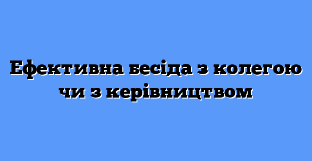Ефективна бесіда з колегою чи з керівництвом