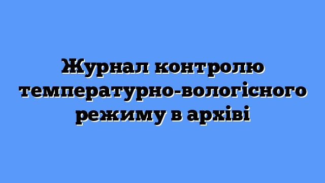 Журнал контролю температурно-вологісного режиму в архіві