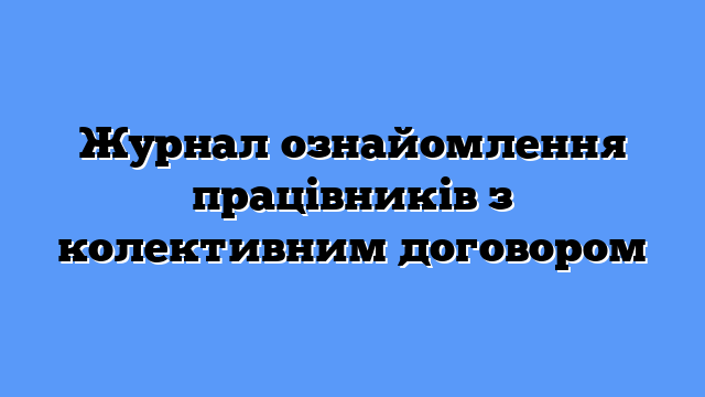 Журнал ознайомлення працівників з колективним договором