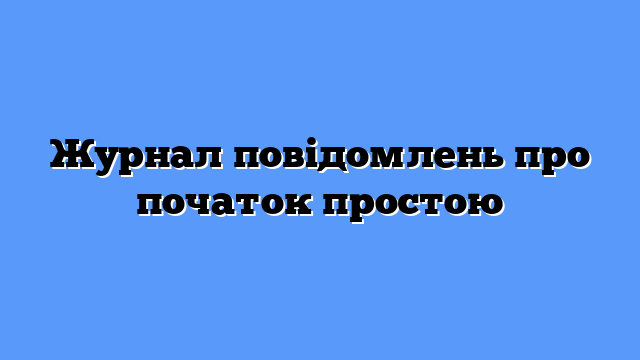 Журнал повідомлень про початок простою