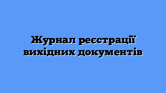 Журнал реєстрації вихідних документів