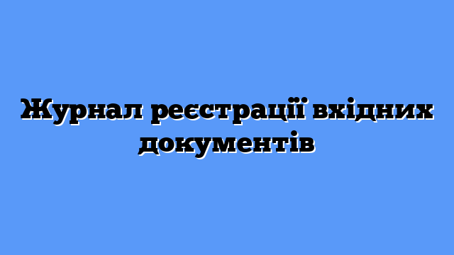 Журнал реєстрації вхідних документів
